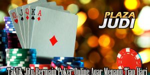 Taktik Jitu Bermain Poker Online Agar Menang Tiap Hari