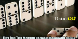 Tips Dan Trik Menang Bermain Domino99 Online